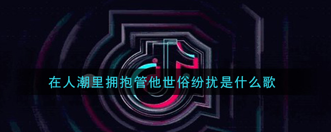 在人潮里拥抱管他世俗纷扰是什么歌 人潮里拥抱歌曲歌词