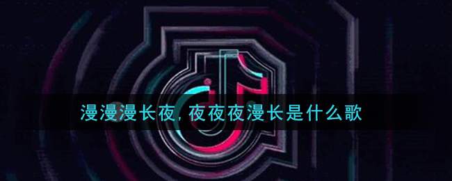 漫漫漫长夜,夜夜夜漫长是什么歌 夜夜夜漫长歌曲歌词