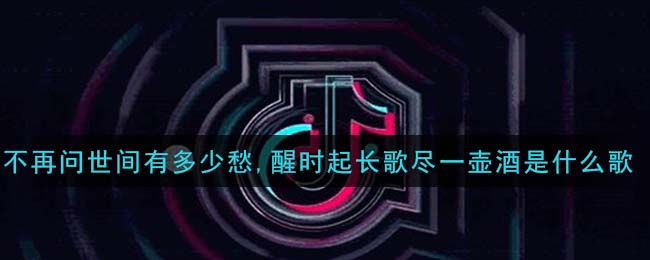 不再问世间有多少愁,醒时起长歌尽一壶酒是什么歌 长歌尽歌曲歌词
