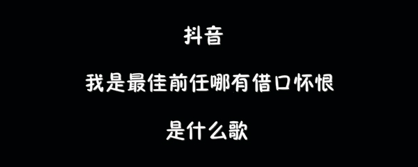 抖阴我是最佳前任哪有借口怀恨歌曲介绍 最佳前任歌曲歌词