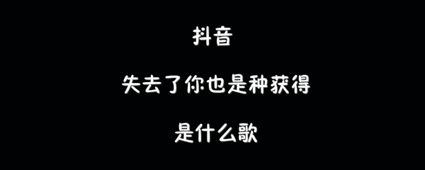 抖阴失去了你也是种获得歌曲介绍 逆流成河歌曲歌词