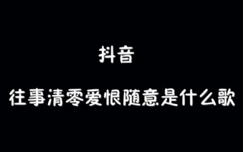 抖阴往事清零爱恨随意歌曲介绍 往事清零爱恨随意歌曲歌词