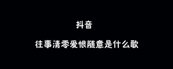 抖阴往事清零爱恨随意歌曲介绍 往事清零爱恨随意歌曲歌词
