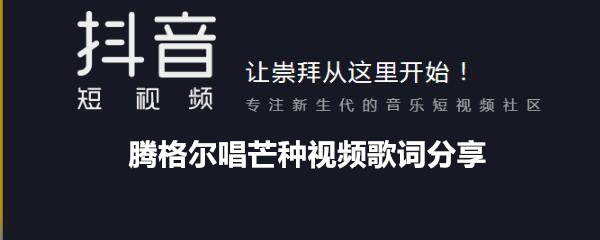 腾格尔唱芒种视频歌词分享 芒种歌曲歌词