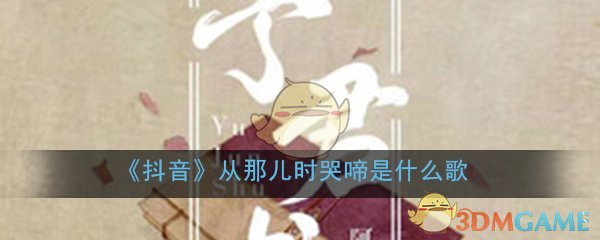 《抖阴》从那儿时哭啼是什么歌 抖阴歌曲歌词