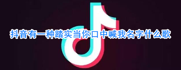 抖阴有一种踏实当你口中喊我名字什么歌 关键词歌曲歌词
