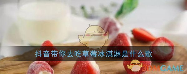 抖阴带你去吃草莓冰淇淋歌曲介绍 抖阴歌曲歌词