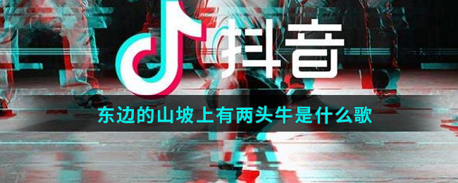 抖阴东边的山坡上有两头牛歌曲介绍 东边的草地上歌曲歌词