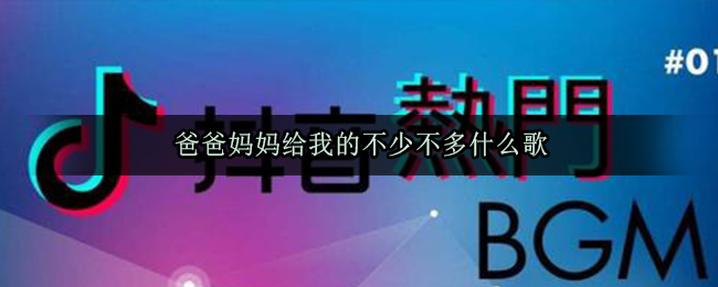 爸爸妈妈给我的不少不多什么歌 抖阴歌曲歌词