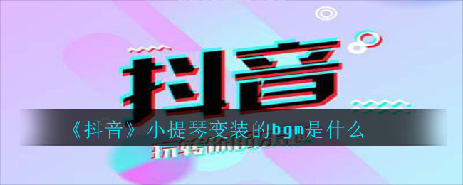 《抖阴》小提琴变装的bgm是什么 抖阴歌曲歌词