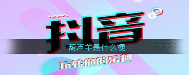 葫芦羊是什么梗 葫芦羊抖阴热梗出处含义