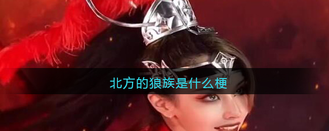 北方的狼族是什么梗/意思 抖阴热梗含义出处图 北方的狼族是什么梗/意思 抖阴热梗含义出处图