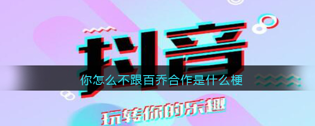你怎么不跟百乔合作是什么梗/意思 抖阴热梗含义出处图