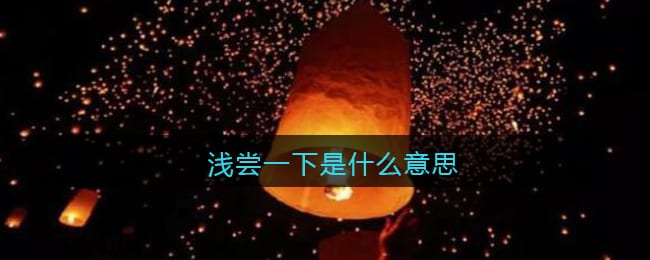 浅尝一下是什么意思 抖阴浅尝一下是什么梗含义出处