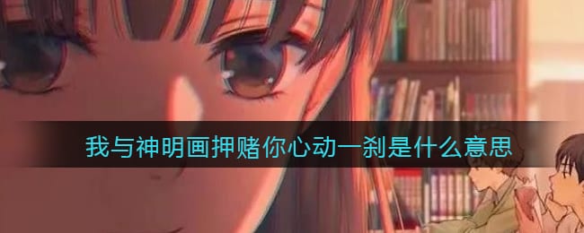 我与神明画押赌你心动一刹是什么意思 抖阴我与神明画押赌你心动一刹是什么梗含义出处