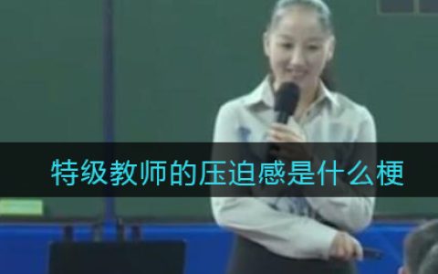 特级教师的压迫感是什么梗 抖阴特级教师的压迫感是什么意思含义出处