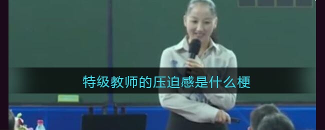 特级教师的压迫感是什么梗 抖阴特级教师的压迫感是什么意思含义出处