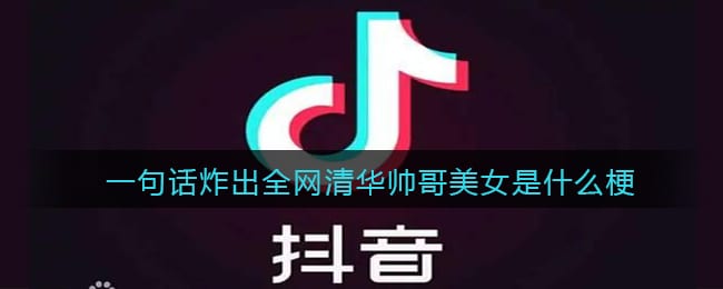 一句话炸出全网清华帅哥美女是什么梗 抖阴一句话炸出全网清华帅哥美女是什么意思含义出处