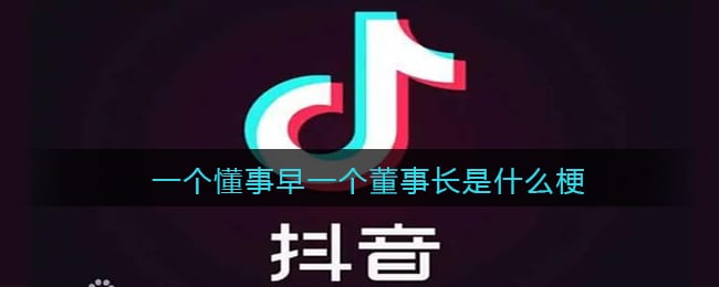 一个懂事早一个董事长是什么梗 抖阴一个懂事早一个董事长是什么意思含义出处