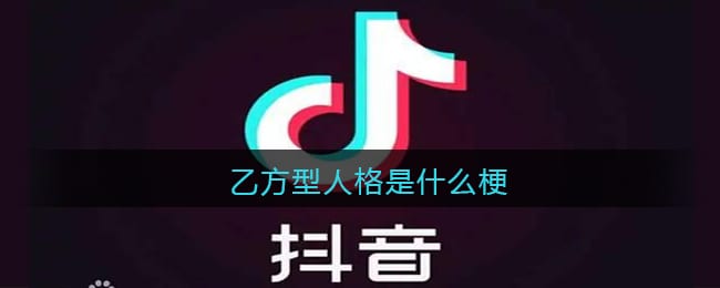 乙方型人格是什么梗 抖阴乙方型人格是什么意思含义出处