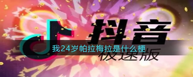 我24岁帕拉梅拉是什么梗 抖阴我24岁帕拉梅拉是什么意思含义出处