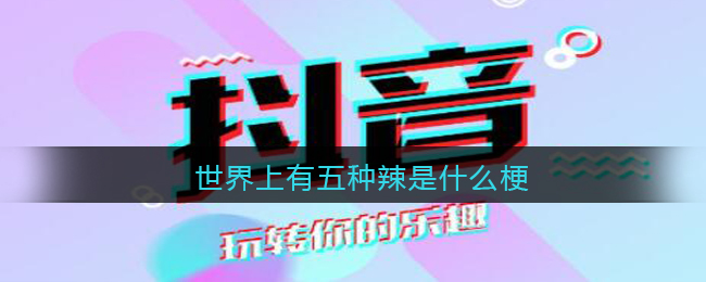 世界上有五种辣是什么梗 世界上有五种辣是什么意思含义出处图 世界上有五种辣是什么梗 世界上有五种辣是什么意思含义出处图