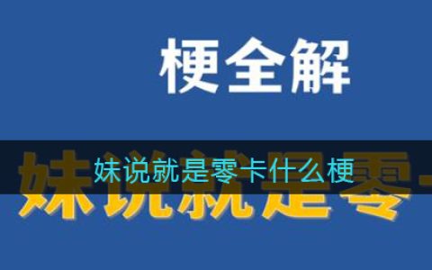 妹说就是零卡是什么梗 妹说就是零卡是什么意思含义出处