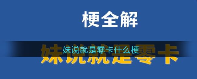 妹说就是零卡是什么梗 妹说就是零卡是什么意思含义出处