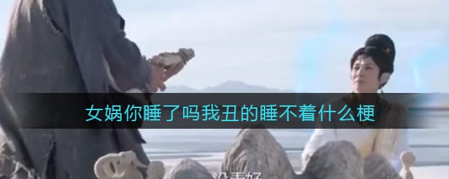 女娲你睡了吗是什么梗 女娲你睡了吗我丑的睡不着是什么意思含义出处