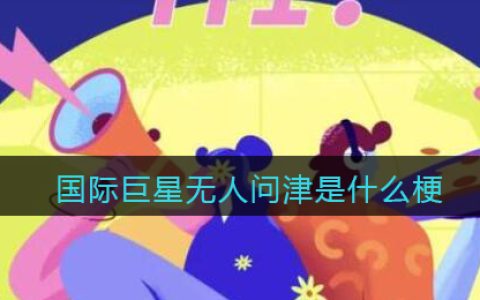 国际巨星无人问津是什么梗 抖阴国际巨星无人问津是什么意思含义出处