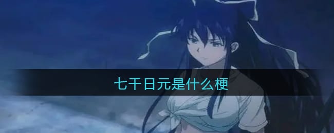 七千日元是什么梗 七千日元是什么意思含义出处