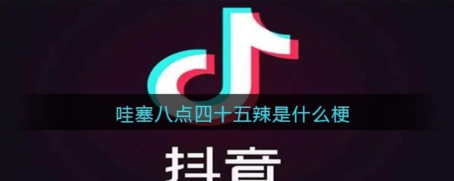 哇塞八点四十五辣是什么梗 抖阴哇塞8:45辣是什么意思含义出处