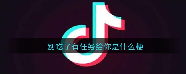 别吃了有任务给你是什么梗 抖阴别吃了有任务给你是什么意思含义出处