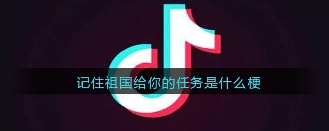 记住祖国给你的任务是什么梗 抖阴记住祖国给你的任务是什么意思含义出处