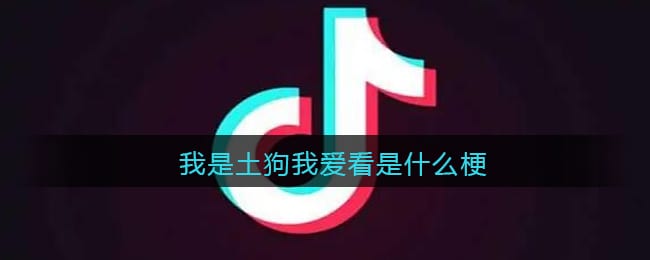 我是土狗我爱看是什么梗 抖阴我是土狗我爱看是什么意思含义出处