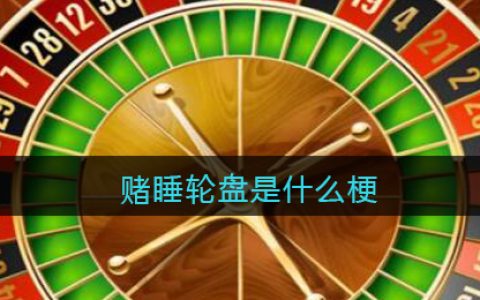 赌睡轮盘是什么梗/意思 抖阴热梗含义出处