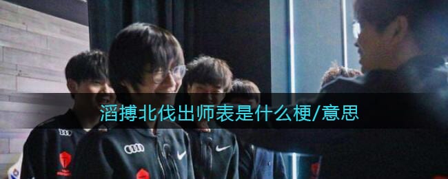 滔搏北伐出师表是什么梗/意思 新出师表原文内容分享