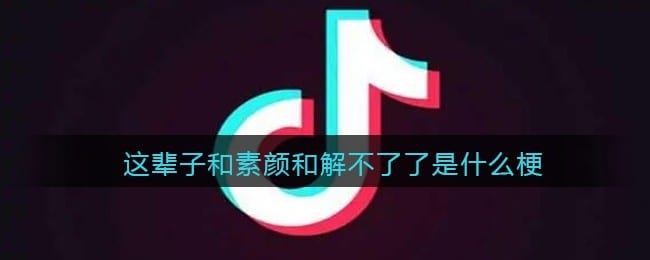 这辈子和素颜和解不了了是什么梗/意思 热梗含义出处