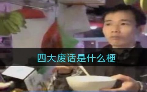 四大废话是什么梗/意思 抖阴热梗含义出处