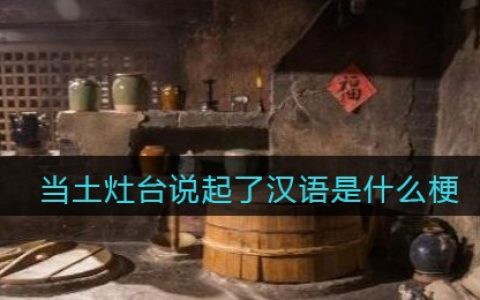 当土灶台说起了汉语是什么梗/意思 抖阴热梗含义出处