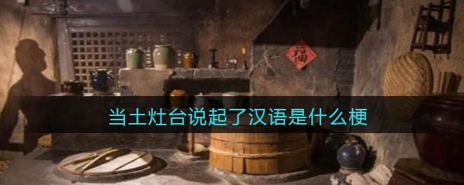 当土灶台说起了汉语是什么梗/意思 抖阴热梗含义出处