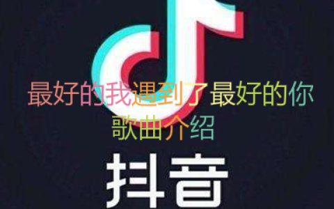抖阴最好的我遇到了最好的你歌曲介绍 最好的你歌曲歌词
