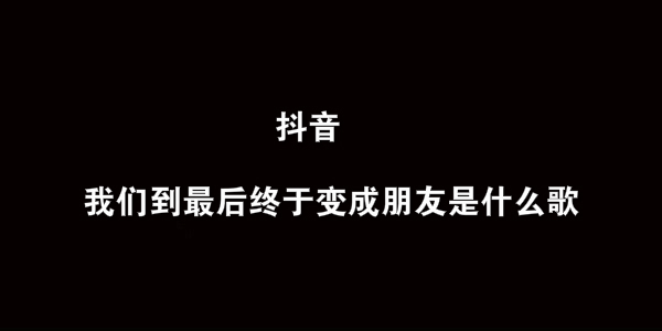 抖阴我们到最后终于变成朋友歌曲介绍 我们到最后终于变成朋友歌曲歌词