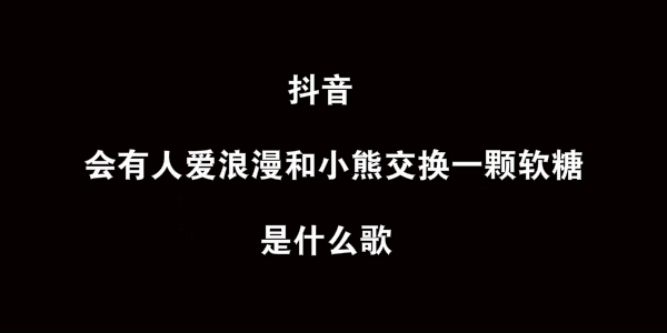 抖阴会有人爱浪漫和小熊交换一颗软糖歌曲介绍 星星泡饭歌曲歌词