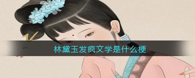 林黛玉发疯文学是什么梗/意思 抖阴热梗含义出处