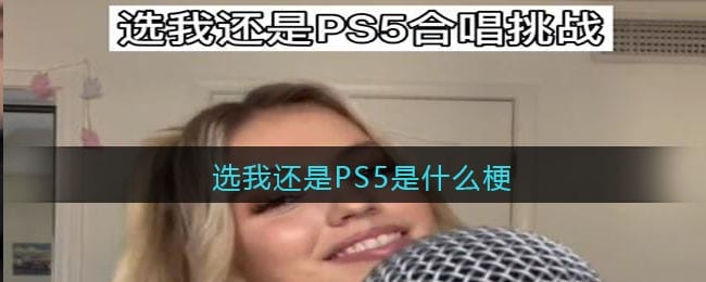 选我还是PS5是什么梗/意思 抖阴热梗含义出处