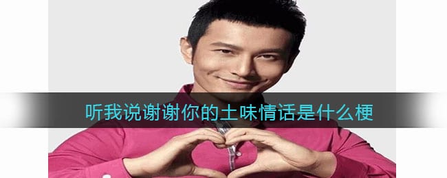 听我说谢谢你的土味情话是什么梗 抖阴热梗含义出处分享