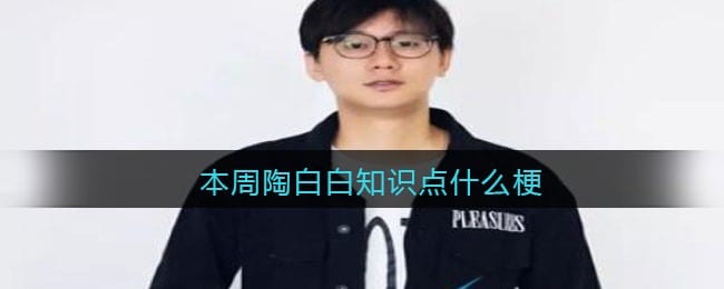 本周陶白白知识点是什么梗/意思 抖阴热梗含义出处分享