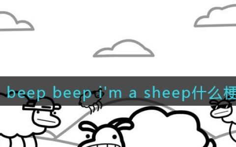 beep beep i\'m a sheep是什么梗 抖阴beep beep i\'m a sheep什么意思
