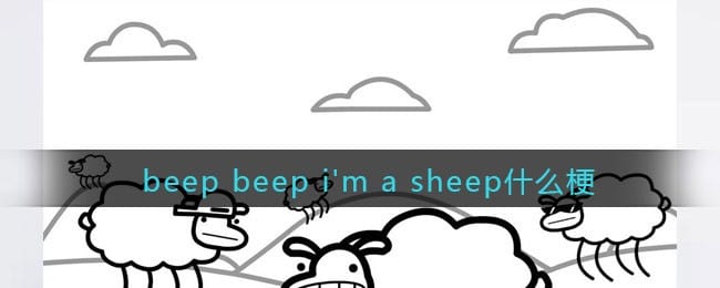 beep beep i\’m a sheep是什么梗 抖阴beep beep i\’m a sheep什么意思